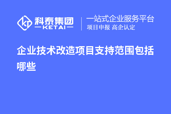 企業(yè)<a href=http://armta.com/fuwu/jishugaizao.html target=_blank class=infotextkey>技術(shù)改造</a>項(xiàng)目支持范圍包括哪些