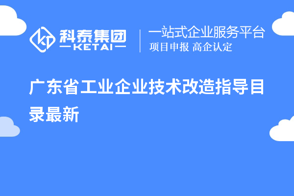 廣東省工業(yè)企業(yè)<a href=http://armta.com/fuwu/jishugaizao.html target=_blank class=infotextkey>技術(shù)改造</a>指導(dǎo)目錄最新