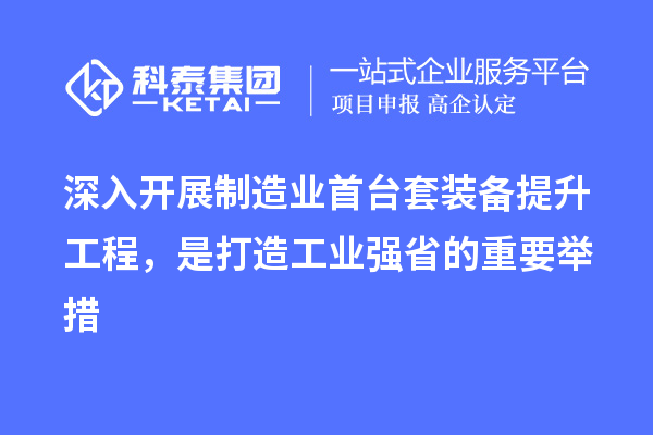 深入開展制造業(yè)首臺(tái)套裝備提升工程，是打造工業(yè)強(qiáng)省的重要舉措