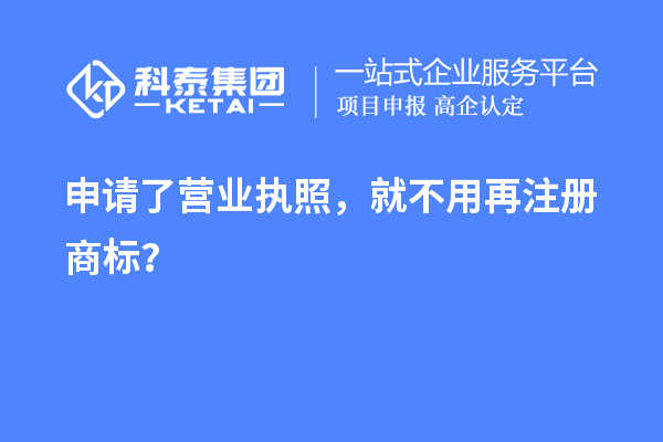 申請了營業(yè) 執(zhí)照，就不用再注冊商標？