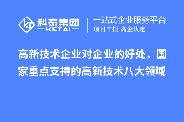 高新技術(shù)企業(yè)對企業(yè)的好處，國家重點(diǎn)支持的高新技術(shù)八大領(lǐng)域