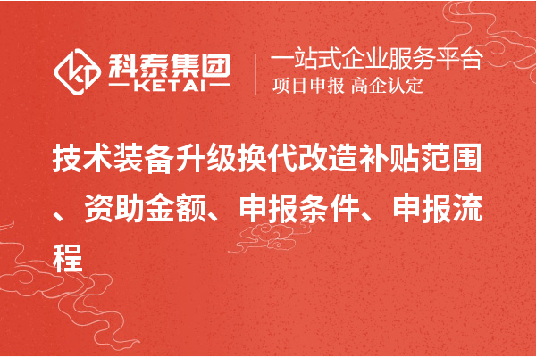 技術(shù)裝備升級換代改造補(bǔ)貼范圍、資助金額、申報條件、申報流程