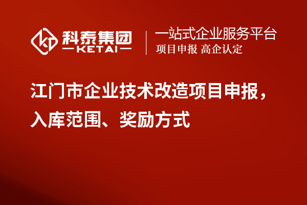 江門市企業(yè)技術(shù)改造項目申報，入庫范圍、獎勵方式