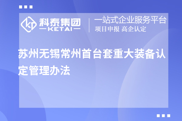 蘇州無錫常州首臺套重大裝備認(rèn)定管理辦法