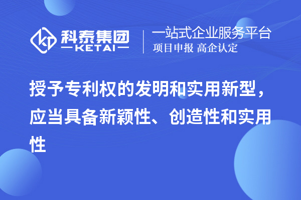 授予專利權(quán)的發(fā)明和實(shí)用新型，應(yīng)當(dāng)具備新穎性、創(chuàng)造性和實(shí)用性