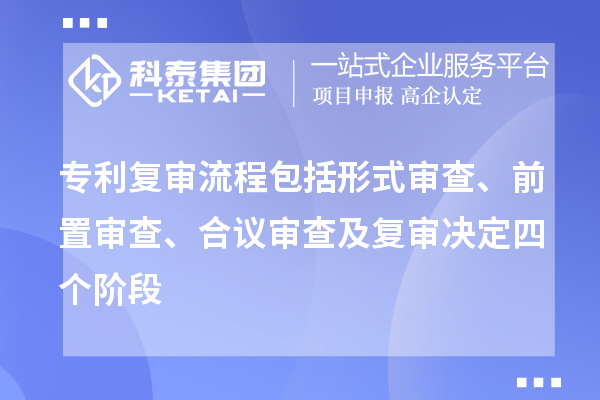 專利復(fù)審流程包括形式審查、前置審查、合議審查及復(fù)審決定四個(gè)階段