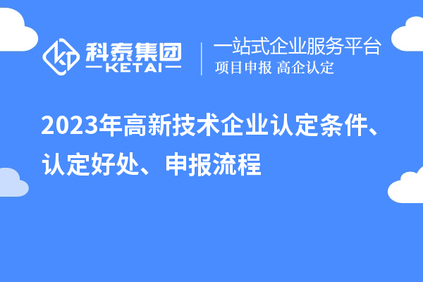 2023年高新技術(shù)企業(yè)認定條件、認定好處、申報流程