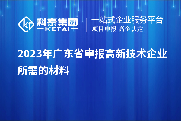 2023年廣東省申報高新技術企業(yè)所需的材料