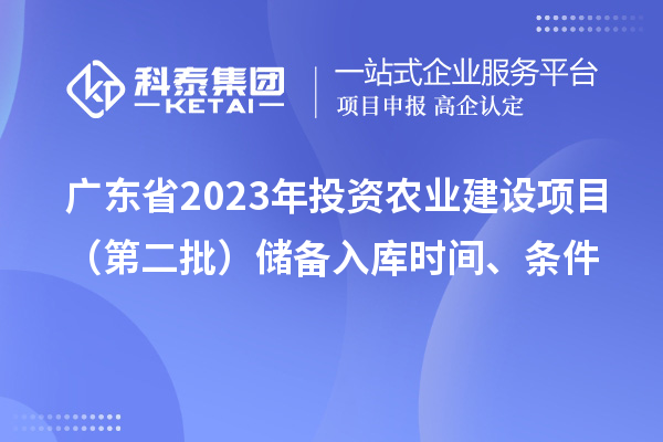 廣東省2023年投資農業(yè)建設項目（第二批）儲備入庫時間、條件