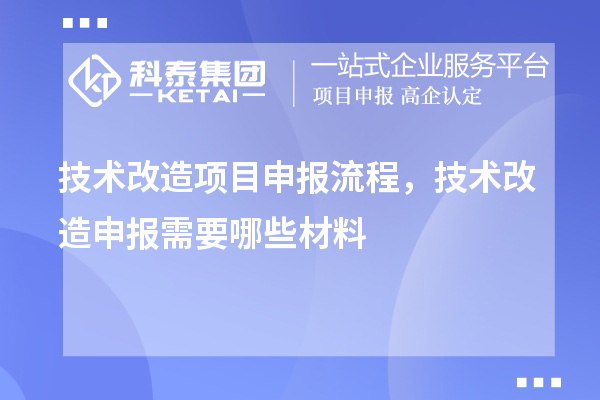 技術(shù)改造項目申報流程，技術(shù)改造申報需要哪些材料