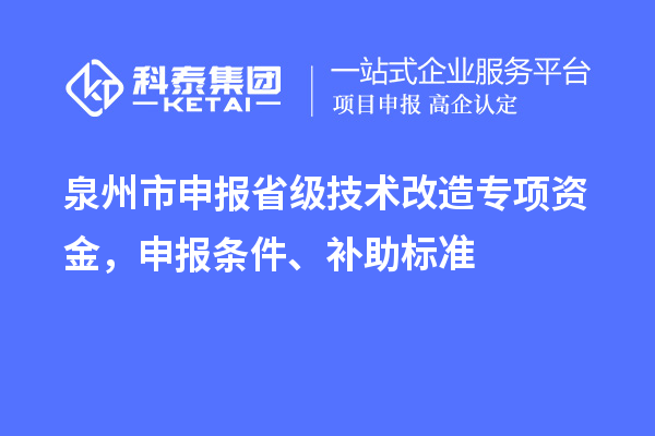 泉州市申報省級技術(shù)改造專項資金，申報條件、補助標準