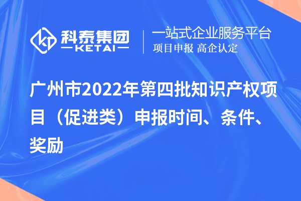 廣州市2022年第四批知識產(chǎn)權(quán)項目（促進類）申報時間、條件、獎勵