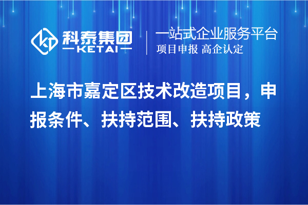 上海市嘉定區(qū)技術(shù)改造項(xiàng)目，申報(bào)條件、扶持范圍、扶持政策