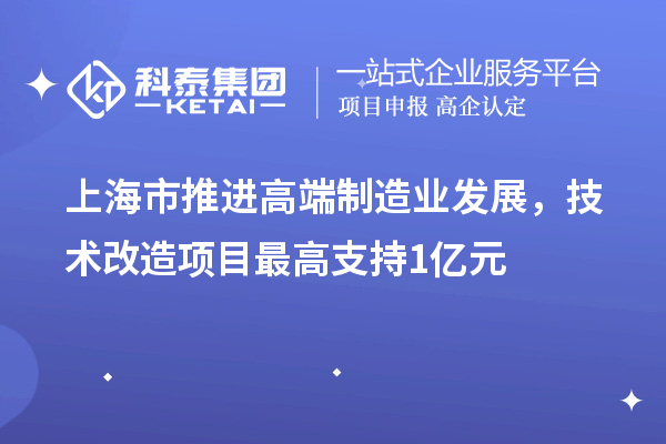 上海市推進(jìn)高端制造業(yè)發(fā)展，技術(shù)改造項(xiàng)目最高支持1億元