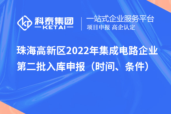 珠海高新區(qū)2022年集成電路企業(yè)第二批入庫(kù)申報(bào)（時(shí)間、條件）