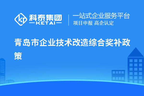 青島市企業(yè)技術(shù)改造綜合獎(jiǎng)補(bǔ)政策