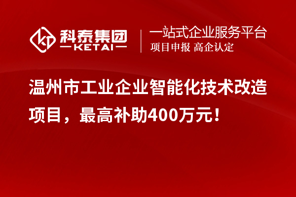 溫州市工業(yè)企業(yè)智能化技術改造項目，最高補助400萬元！