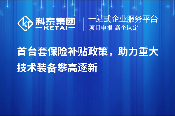 首臺套保險補貼政策，助力重大技術(shù)裝備攀高逐新