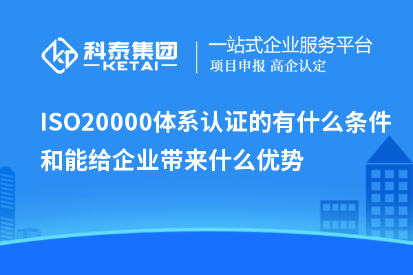 ISO20000體系認(rèn)證的有什么條件和能給企業(yè)帶來(lái)什么優(yōu)勢(shì)