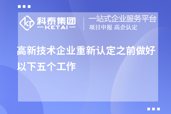 高新技術(shù)企業(yè)重新認(rèn)定之前做好以下五個(gè)工作