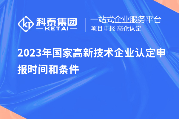 2023年國家高新技術企業(yè)認定申報時間和條件