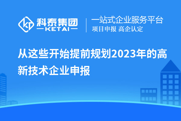 從這些開(kāi)始提前規(guī)劃2023年的高新技術(shù)企業(yè)申報(bào)