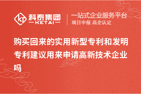 購買回來的實用新型專利和發(fā)明專利建議用來申請高新技術(shù)企業(yè)嗎