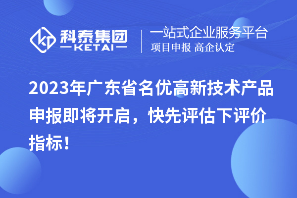 2023年廣東省名優(yōu)高新技術(shù)產(chǎn)品申報即將開啟，快先評估下評價指標(biāo)！