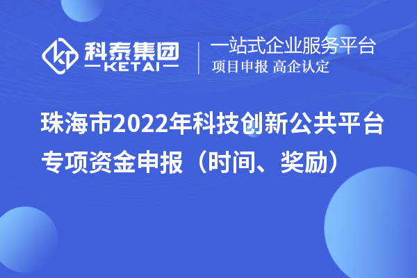 珠海市2022年科技創(chuàng)新公共平臺專項(xiàng)資金申報(bào)（時(shí)間、獎勵）