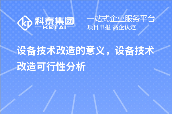 設(shè)備技術(shù)改造的意義，設(shè)備技術(shù)改造可行性分析