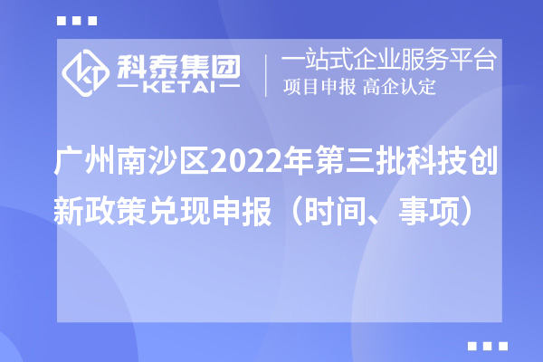 廣州南沙區(qū)2022年第三批科技創(chuàng)新政策兌現(xiàn)申報(bào)（時(shí)間、事項(xiàng)）