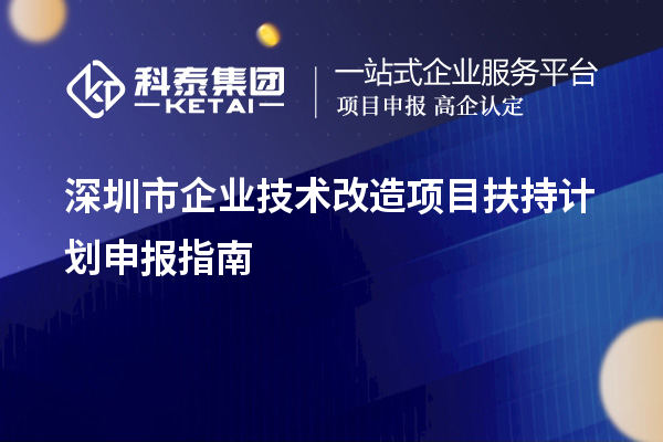 深圳市企業(yè)技術(shù)改造項(xiàng)目扶持計(jì)劃申報(bào)指南