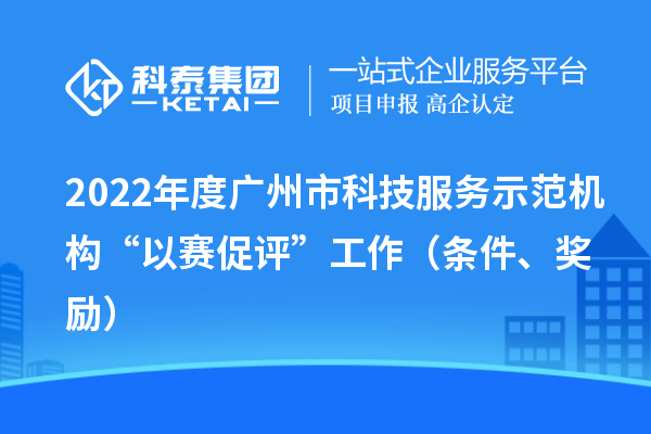 2022年度廣州市科技服務示范機構“以賽促評”工作（條件、獎勵）