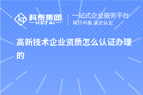 高新技術(shù)企業(yè)資質(zhì)怎么認證辦理的