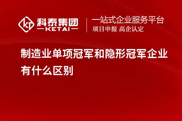 制造業(yè)單項冠軍和隱形冠軍企業(yè)有什么區(qū)別