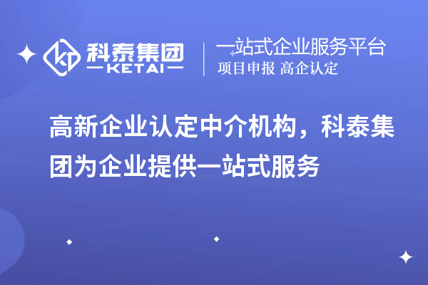 高新企業(yè)認(rèn)定中介機(jī)構(gòu)，科泰集團(tuán)為企業(yè)提供一站式服務(wù)