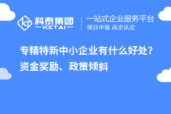 <a href=http://armta.com/fuwu/zhuanjingtexin.html target=_blank class=infotextkey>專精特新中小企業(yè)</a>有什么好處？資金獎(jiǎng)勵(lì)、政策傾斜