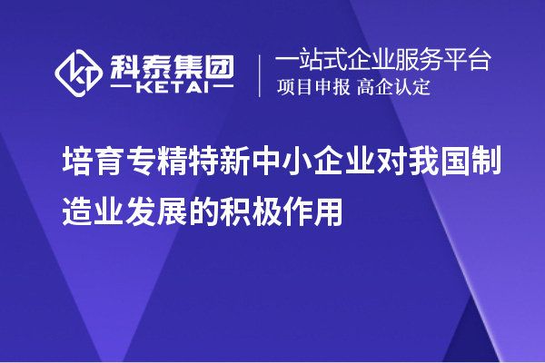 培育專精特新中小企業(yè)對我國制造業(yè)發(fā)展的積極作用