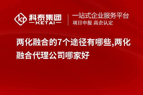 兩化融合的7個途徑有哪些,兩化融合代理公司哪家好