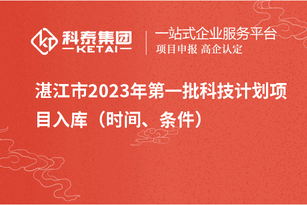 湛江市2023年第一批科技計(jì)劃項(xiàng)目入庫（時(shí)間、條件）