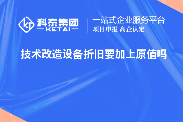 技術(shù)改造設(shè)備折舊要加上原值嗎