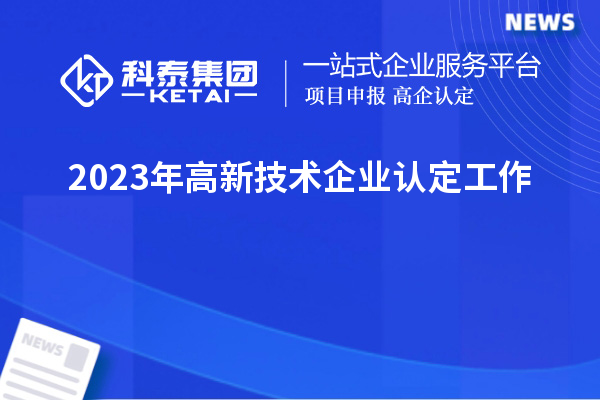 2023年<a href=http://armta.com target=_blank class=infotextkey>高新技術(shù)企業(yè)認(rèn)定</a>工作