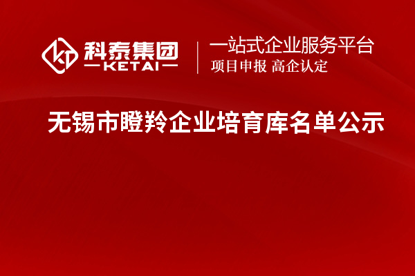 無錫市瞪羚企業(yè)培育庫名單公示