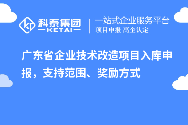 廣東省企業(yè)技術(shù)改造項目入庫申報，支持范圍、獎勵方式