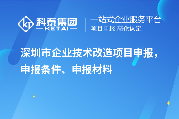 深圳市企業(yè)技術(shù)改造<a href=http://armta.com/shenbao.html target=_blank class=infotextkey>項目申報</a>，申報條件、申報材料