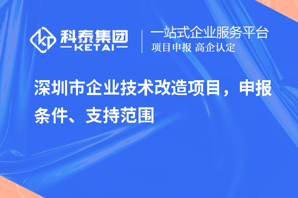 深圳市企業(yè)技術(shù)改造項(xiàng)目，申報(bào)條件、支持范圍