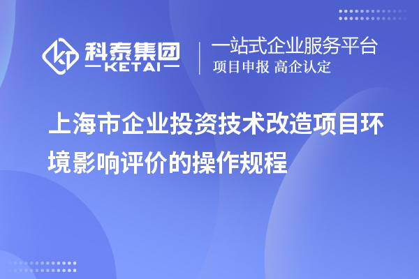 上海市企業(yè)投資技術改造項目環(huán)境影響評價的操作規(guī)程