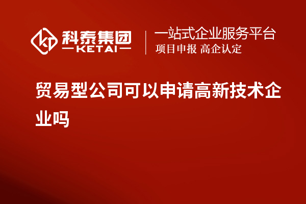 貿(mào)易型公司可以申請高新技術(shù)企業(yè)嗎