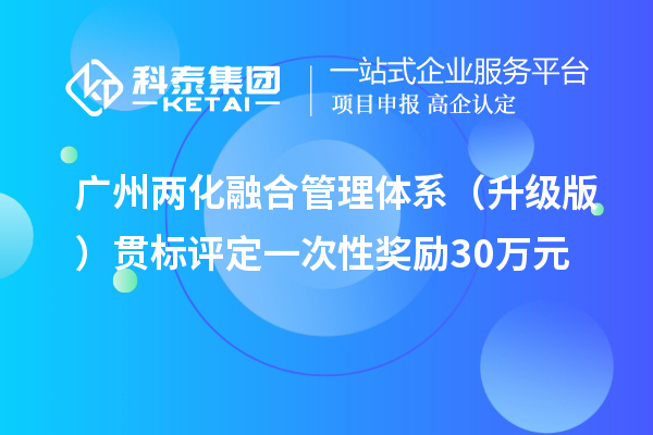 廣州兩化融合管理體系（升級版）貫標評定一次性獎勵30萬元