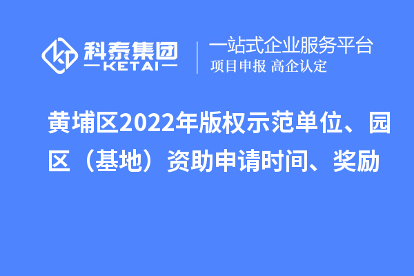 黃埔區(qū)2022年版權(quán)示范單位、園區(qū)（基地）資助申請時(shí)間、獎(jiǎng)勵(lì)